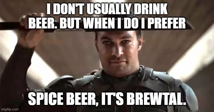 Spice Beer | I DON'T USUALLY DRINK BEER. BUT WHEN I DO I PREFER; SPICE BEER, IT'S BREWTAL. | image tagged in dune | made w/ Imgflip meme maker