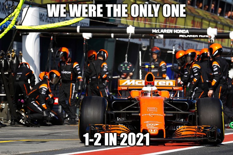 McLaren Formula 1 | WE WERE THE ONLY ONE; 1-2 IN 2021 | image tagged in mclaren formula 1 | made w/ Imgflip meme maker