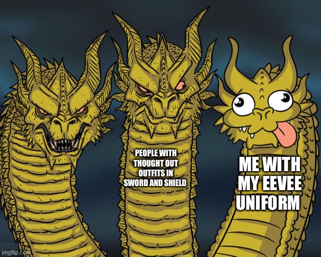 Three-headed Dragon | PEOPLE WITH THOUGHT OUT OUTFITS IN SWORD AND SHIELD; ME WITH MY EEVEE UNIFORM | image tagged in three-headed dragon | made w/ Imgflip meme maker