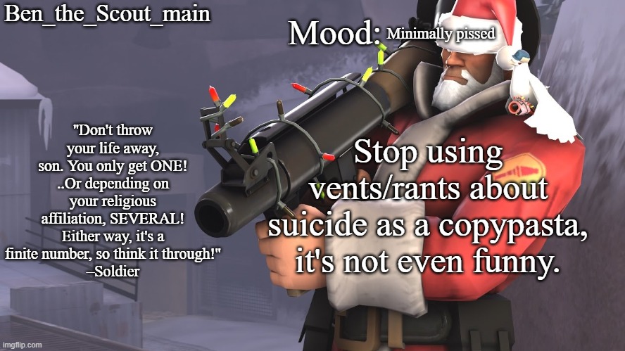 What are you going to do if I don't stop changing it. Cry? | Minimally pissed; Stop using vents/rants about suicide as a copypasta, it's not even funny. | image tagged in ben's tf2 christmas temp | made w/ Imgflip meme maker