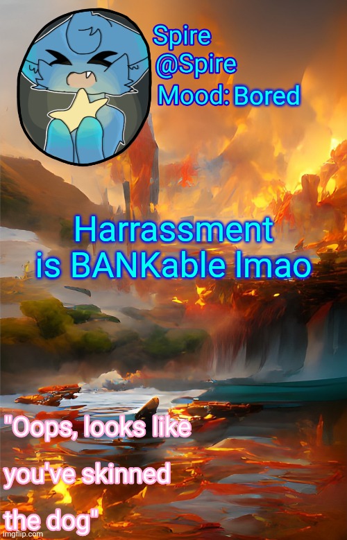 Make fun of my autocorrect | Bored; Harrassment is BANKable lmao | image tagged in spire's fire and water temp | made w/ Imgflip meme maker