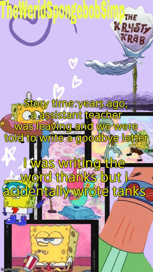 TheWeridSpongebobSimp's Announcement Template V1 | Story time:years ago, a assistant teacher was leaving and we were told to write a goodbye letter; I was writing the word thanks but i acidentally wrote tanks | image tagged in theweridspongebobsimp's announcement template v1 | made w/ Imgflip meme maker