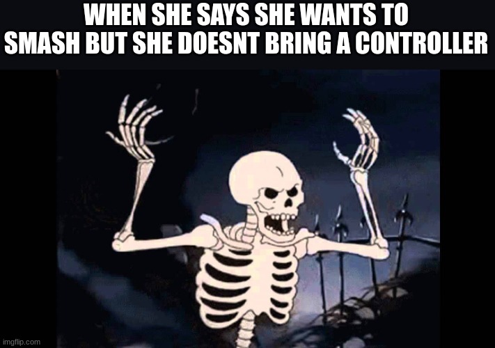 hehe |  WHEN SHE SAYS SHE WANTS TO SMASH BUT SHE DOESNT BRING A CONTROLLER | image tagged in spooky skeleton,mems,hehe | made w/ Imgflip meme maker