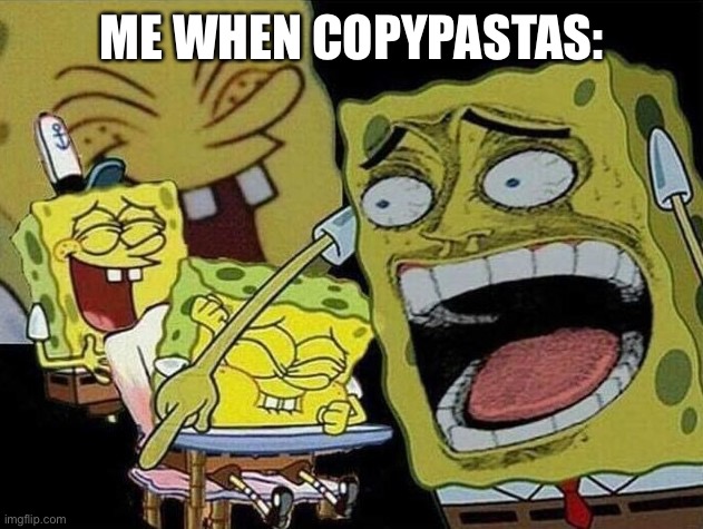 Sometimes I like to go the Ben & Jerry's and stick my ass-cheeks over the ice cream and give them an extra double fudgie swirl | ME WHEN COPYPASTAS: | image tagged in spongebob laughing hysterically | made w/ Imgflip meme maker