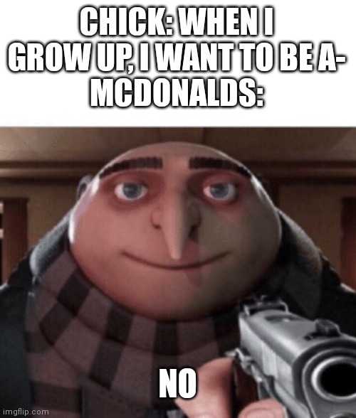 Become nuggets for happy meal |  CHICK: WHEN I GROW UP, I WANT TO BE A-
MCDONALDS:; NO | image tagged in no gru,mcdonalds,ronald mcdonald,memes,fast food,chicken | made w/ Imgflip meme maker