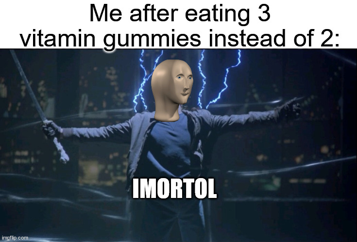 imortol |  Me after eating 3 vitamin gummies instead of 2:; IMORTOL | image tagged in immortal,meme man,imortol,meme man imortol | made w/ Imgflip meme maker