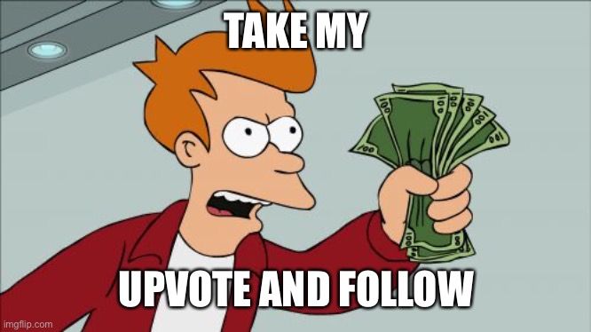 Shut Up And Take My Money Fry Meme | TAKE MY UPVOTE AND FOLLOW | image tagged in memes,shut up and take my money fry | made w/ Imgflip meme maker
