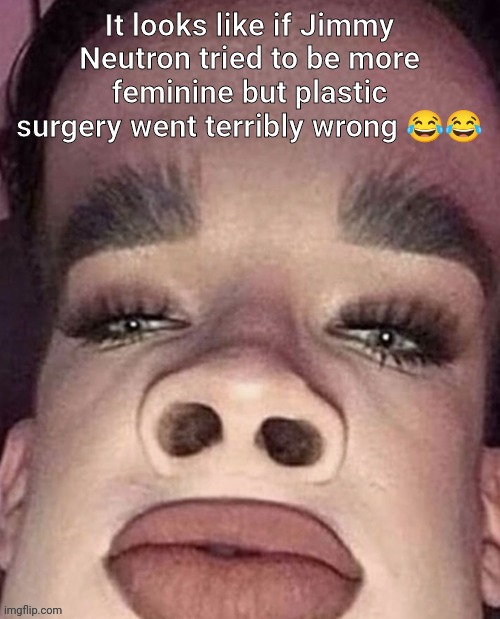 I'm gonna prepare the eye bleach- | It looks like if Jimmy Neutron tried to be more feminine but plastic surgery went terribly wrong 😂😂 | image tagged in rare insults,gimme the eye bleach holy shit | made w/ Imgflip meme maker