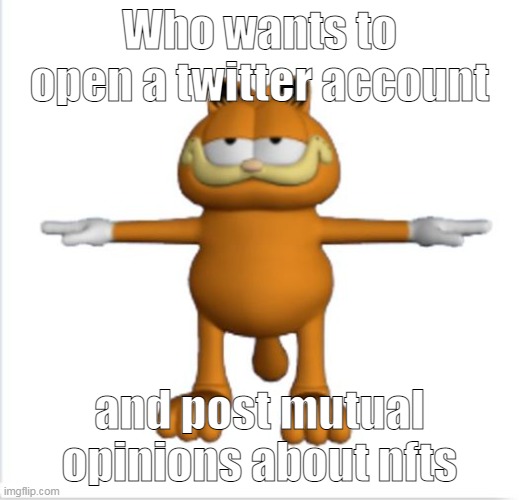 Lets all get cancelled together and record it | Who wants to open a twitter account; and post mutual opinions about nfts | image tagged in garfield t-pose | made w/ Imgflip meme maker