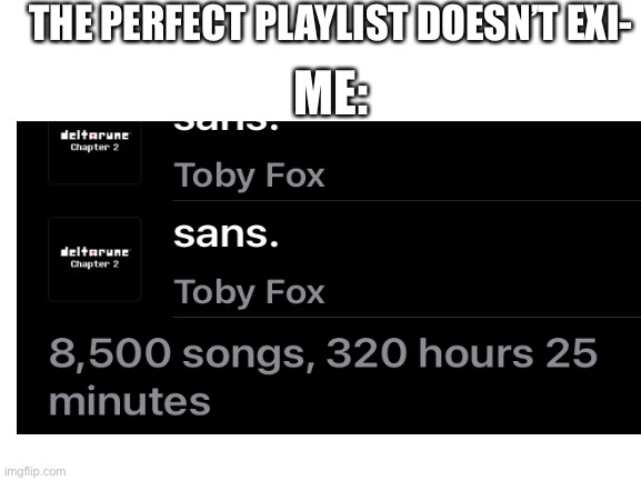 The perfect playlist. | THE PERFECT PLAYLIST DOESN’T EXI-; ME: | image tagged in sans undertale,undertale,music,deltarune,sans | made w/ Imgflip meme maker