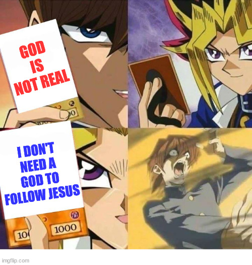 Got em | GOD IS NOT REAL; I DON'T NEED A GOD TO FOLLOW JESUS | image tagged in yugioh card draw,dank,christian,memes,r/dankchristianmemes | made w/ Imgflip meme maker