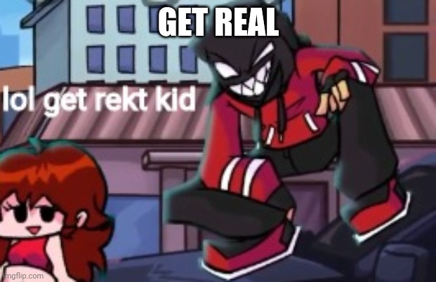 lol get rekt kid | GET REAL | image tagged in lol get rekt kid | made w/ Imgflip meme maker