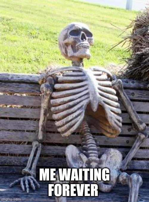 Waiting Skeleton Meme | ME WAITING FOREVER | image tagged in memes,waiting skeleton | made w/ Imgflip meme maker