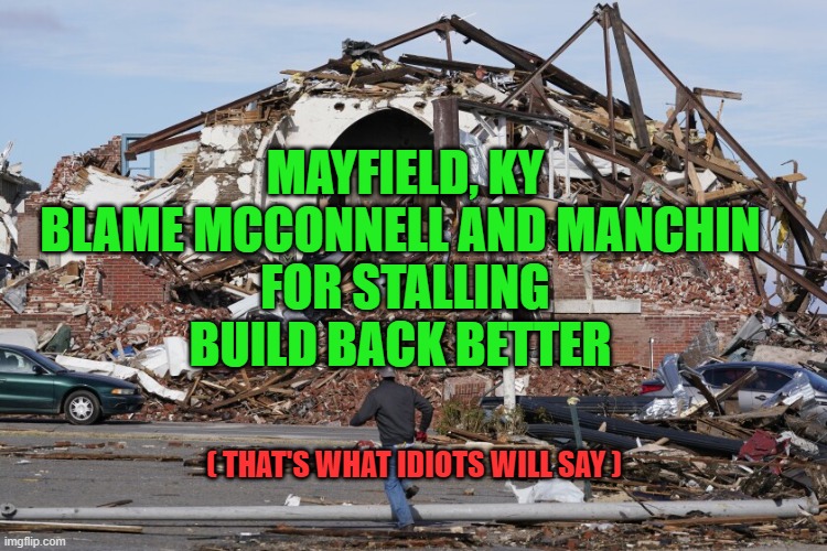 Climate Change is Their Fault | MAYFIELD, KY
BLAME MCCONNELL AND MANCHIN 
FOR STALLING
BUILD BACK BETTER; ( THAT'S WHAT IDIOTS WILL SAY ) | image tagged in democrats,liberal logic,climate change,biden | made w/ Imgflip meme maker