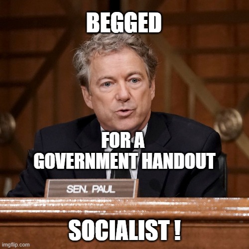 BEGGED; FOR A 
GOVERNMENT HANDOUT; SOCIALIST ! | image tagged in socialism | made w/ Imgflip meme maker