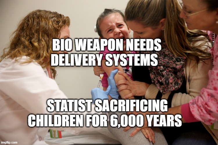 vaccine kid | BIO WEAPON NEEDS DELIVERY SYSTEMS; STATIST SACRIFICING CHILDREN FOR 6,000 YEARS | image tagged in vaccine kid | made w/ Imgflip meme maker