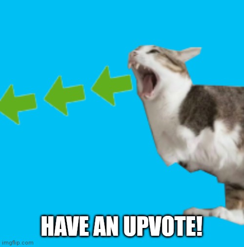 2-Legged Upvote Cat | HAVE AN UPVOTE! | image tagged in 2-legged upvote cat | made w/ Imgflip meme maker