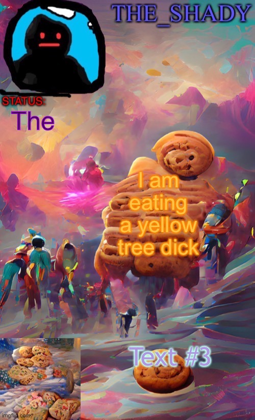 The_shady wombo art cookie temp | The; I am eating a yellow tree dick; Text #3 | image tagged in the_shady wombo art cookie temp | made w/ Imgflip meme maker
