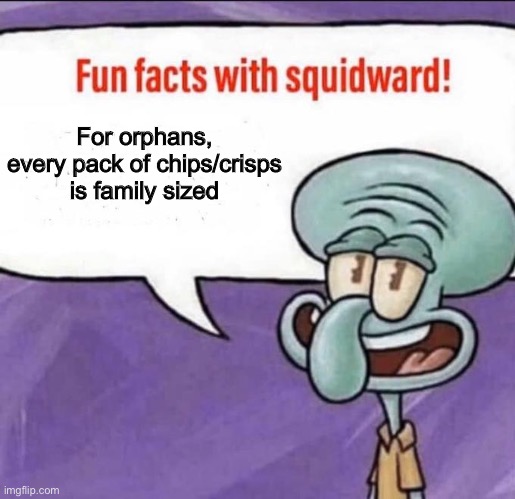 Kinda true | For orphans, every pack of chips/crisps is family sized | image tagged in fun facts with squidward,no hate,hol up,wait what | made w/ Imgflip meme maker