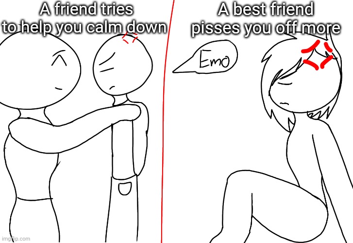 A friend tries to help you calm down; A best friend pisses you off more | made w/ Imgflip meme maker
