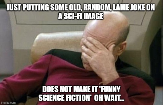 Lame jokes | JUST PUTTING SOME OLD, RANDOM, LAME JOKE ON
A SCI-FI IMAGE; DOES NOT MAKE IT 'FUNNY SCIENCE FICTION'  OH WAIT... | image tagged in memes,captain picard facepalm | made w/ Imgflip meme maker