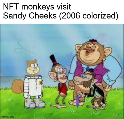 spongebob predicted nfts | NFT monkeys visit Sandy Cheeks (2006 colorized) | image tagged in nft,spongebob | made w/ Imgflip meme maker