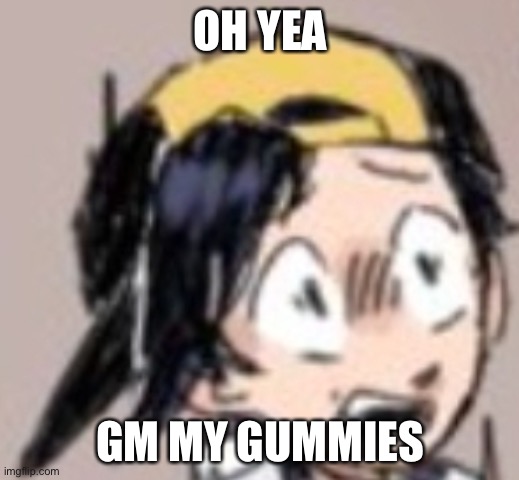 Almost forgot to say that | OH YEA; GM MY GUMMIES | image tagged in scared gold | made w/ Imgflip meme maker