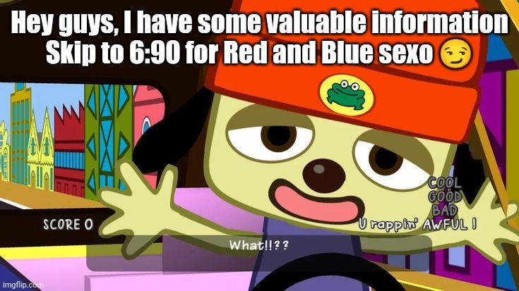 Yes I will keep making Red and Blue sexo jokes and no you can't stop me | Hey guys, I have some valuable information
Skip to 6:90 for Red and Blue sexo 😏 | image tagged in what | made w/ Imgflip meme maker