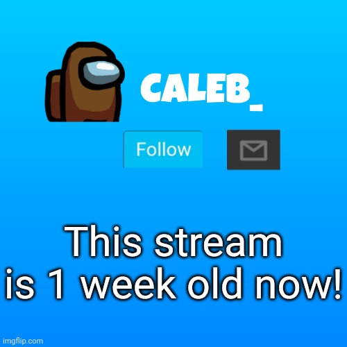 1 week | This stream is 1 week old now! | image tagged in caleb_ announcement | made w/ Imgflip meme maker