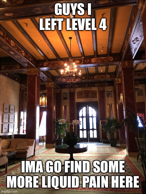 GUYS I LEFT LEVEL 4; IMA GO FIND SOME MORE LIQUID PAIN HERE | made w/ Imgflip meme maker