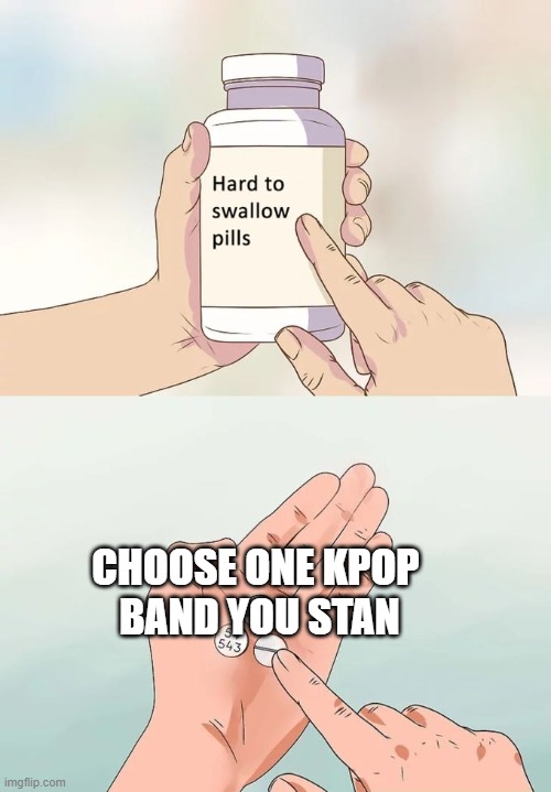 Hard To Swallow Pills | CHOOSE ONE KPOP 
BAND YOU STAN | image tagged in memes,hard to swallow pills,kpop,kpop fans be like | made w/ Imgflip meme maker