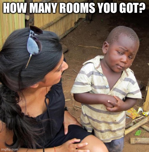 3rd World Sceptical Child | HOW MANY ROOMS YOU GOT? | image tagged in 3rd world sceptical child | made w/ Imgflip meme maker