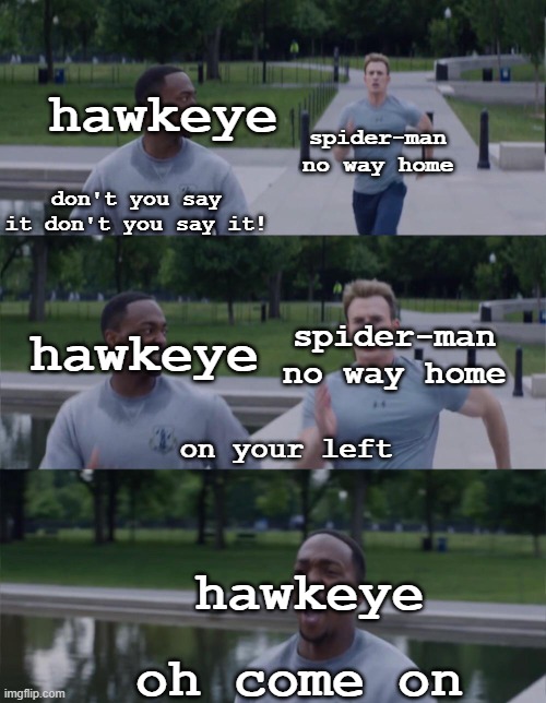 literally the only thing I am happy for this year lol |  hawkeye; spider-man no way home; don't you say it don't you say it! hawkeye; spider-man no way home; on your left; hawkeye; oh come on | image tagged in captain america on your left | made w/ Imgflip meme maker