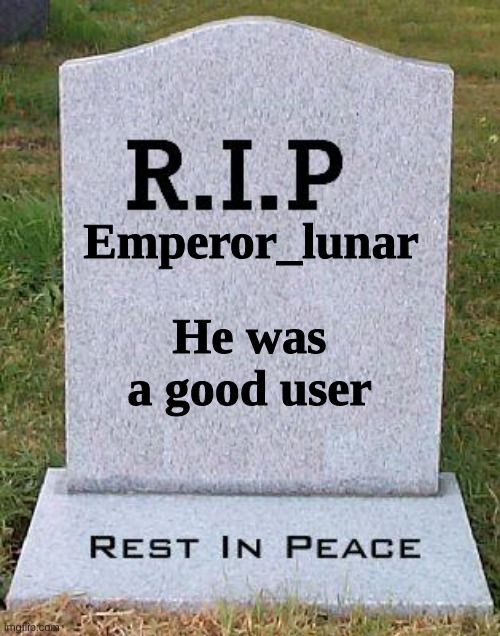 May he rest in peace | Emperor_lunar; He was a good user | image tagged in rip headstone,memes,dead | made w/ Imgflip meme maker