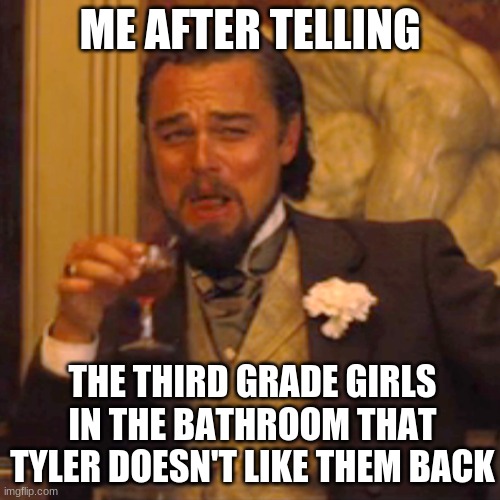 3rd grade girls x tyler | ME AFTER TELLING; THE THIRD GRADE GIRLS IN THE BATHROOM THAT TYLER DOESN'T LIKE THEM BACK | image tagged in memes,laughing leo | made w/ Imgflip meme maker