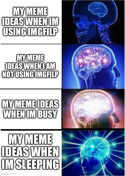 Expanding Brain | MY MEME IDEAS WHEN IM USING IMGFILP; MY MEME IDEAS WHEN I AM NOT USING IMGFILP; MY MEME IDEAS WHEN IM BUSY; MY MEME IDEAS WHEN IM SLEEPING | image tagged in memes,expanding brain | made w/ Imgflip meme maker