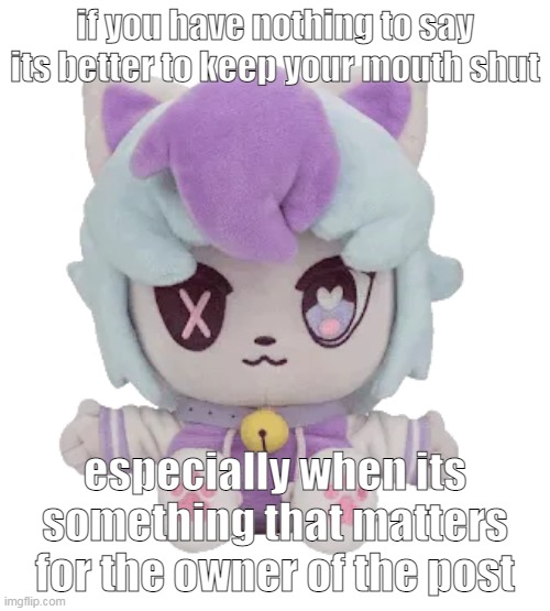 no i aint talkin about my blober im talking about other things | if you have nothing to say its better to keep your mouth shut; especially when its something that matters for the owner of the post | image tagged in sashley plush | made w/ Imgflip meme maker