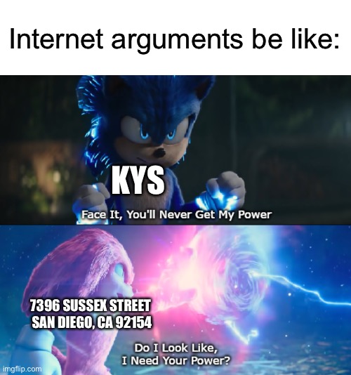Doxxing people is not ok tho | Internet arguments be like:; KYS; 7396 SUSSEX STREET 
SAN DIEGO, CA 92154 | image tagged in do i look like i need your power meme | made w/ Imgflip meme maker