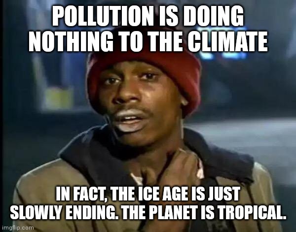 Y'all Got Any More Of That | POLLUTION IS DOING NOTHING TO THE CLIMATE; IN FACT, THE ICE AGE IS JUST SLOWLY ENDING. THE PLANET IS TROPICAL. | image tagged in memes,y'all got any more of that,ice age,climate,change | made w/ Imgflip meme maker