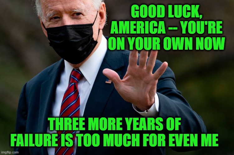 Back to the Delaware Bunker | GOOD LUCK, AMERICA -- YOU'RE ON YOUR OWN NOW; THREE MORE YEARS OF FAILURE IS TOO MUCH FOR EVEN ME | image tagged in joe biden,failed presidency | made w/ Imgflip meme maker
