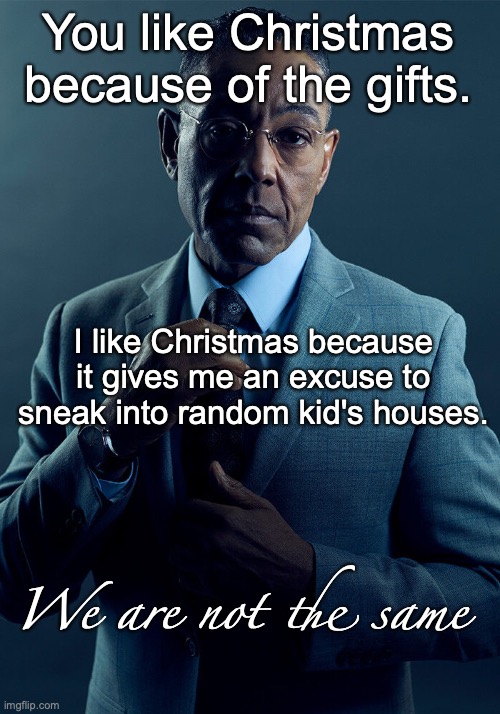 Ho ho ho... | You like Christmas because of the gifts. I like Christmas because it gives me an excuse to sneak into random kid's houses. We are not the same | image tagged in gus fring we are not the same,christmas,santa,kids,dark humor,oh wow are you actually reading these tags | made w/ Imgflip meme maker