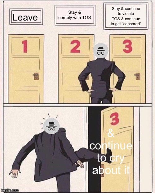 3 doors, three doors | Stay & continue to violate TOS & continue to get “censored”; Stay & comply with TOS; Leave; & continue to cry about it | image tagged in 3 doors three doors | made w/ Imgflip meme maker