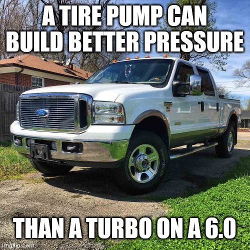 6.4s are no better. | A TIRE PUMP CAN BUILD BETTER PRESSURE; THAN A TURBO ON A 6.0 | made w/ Imgflip meme maker