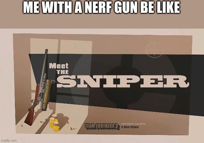 Meet The SNIPER | ME WITH A NERF GUN BE LIKE | image tagged in meet the sniper | made w/ Imgflip meme maker