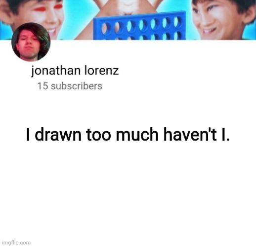 jonathan lorenz temp | I drawn too much haven't I. | image tagged in jonathan lorenz temp | made w/ Imgflip meme maker