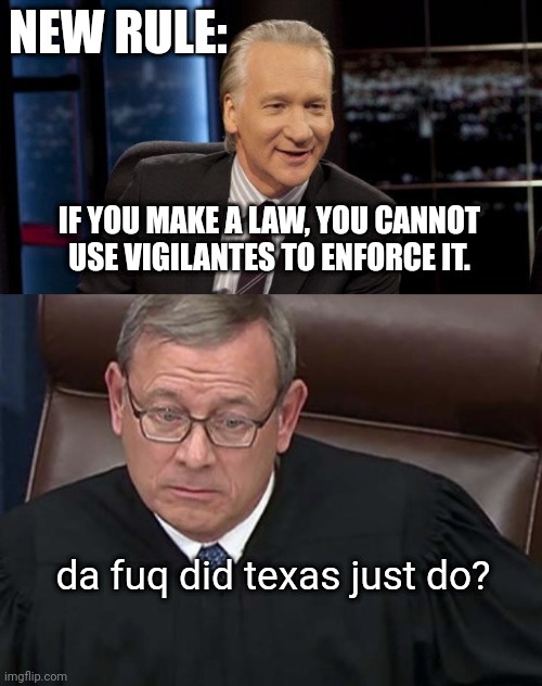 NEW RULE:; IF YOU MAKE A LAW, YOU CANNOT USE VIGILANTES TO ENFORCE IT. da fuq did texas just do? | image tagged in new rules,chief justice john roberts | made w/ Imgflip meme maker
