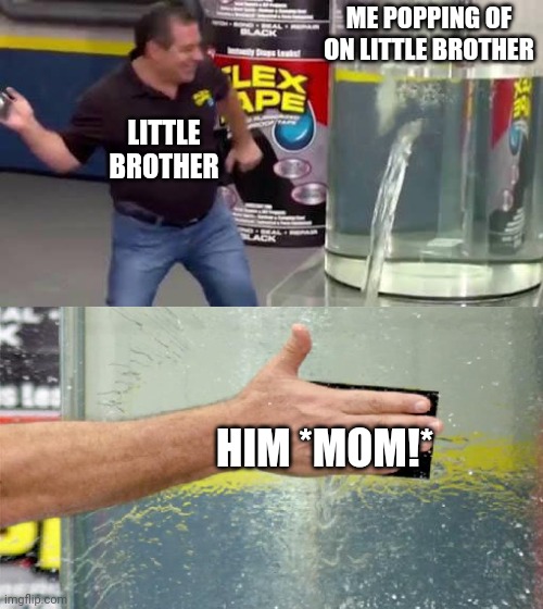 Flex Tape | ME POPPING OF ON LITTLE BROTHER; LITTLE BROTHER; HIM *MOM!* | image tagged in flex tape | made w/ Imgflip meme maker
