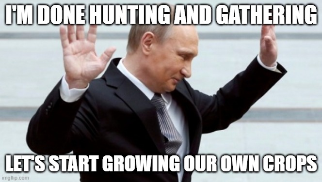 1.2.1 | I'M DONE HUNTING AND GATHERING; LET'S START GROWING OUR OWN CROPS | image tagged in putin i'm done with it | made w/ Imgflip meme maker