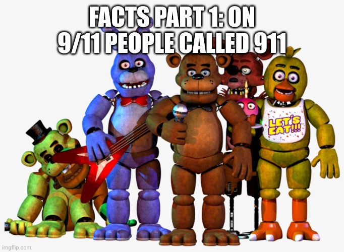 Freddy and the gang | FACTS PART 1: ON 9/11 PEOPLE CALLED 911 | image tagged in freddy and the gang | made w/ Imgflip meme maker