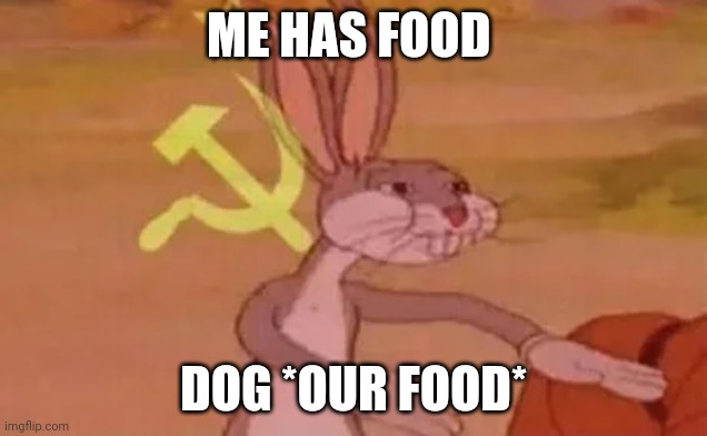 Bugs bunny communist | ME HAS FOOD; DOG *OUR FOOD* | image tagged in bugs bunny communist | made w/ Imgflip meme maker